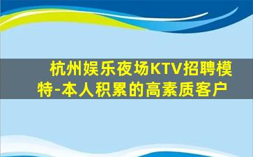 杭州娱乐夜场KTV招聘模特-本人积累的高素质客户